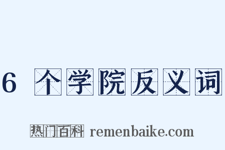 6个学院反义词是什么意思的图片